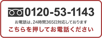 0120-53-1143 お電話は、24時間365日対応しております こちらを押してお電話下さい